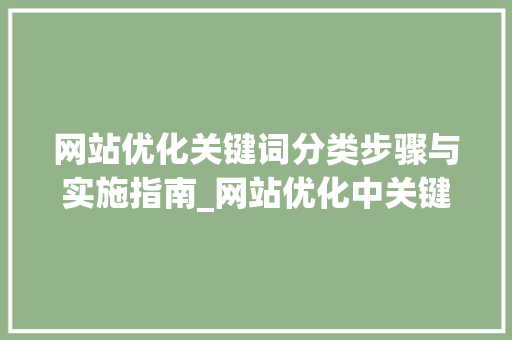 网站优化关键词分类步骤与实施指南_网站优化中关键词的分类