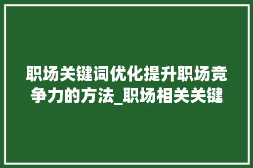 职场关键词优化提升职场竞争力的方法_职场相关关键词优化排名