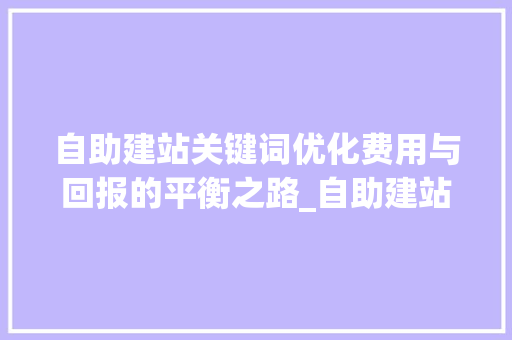 自助建站关键词优化费用与回报的平衡之路_自助建站关键词优化费用