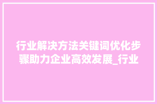 行业解决方法关键词优化步骤助力企业高效发展_行业解决方法关键词优化