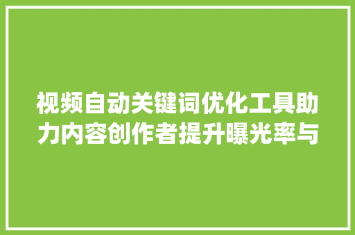 视频自动关键词优化工具助力内容创作者提升曝光率与影响力_视频自动关键词优化工具