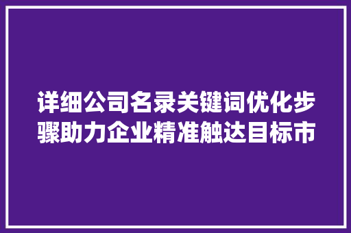 详细公司名录关键词优化步骤助力企业精准触达目标市场_关键词优化公司名录