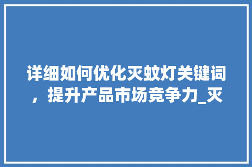 详细如何优化灭蚊灯关键词，提升产品市场竞争力_灭蚊灯怎么优化关键词