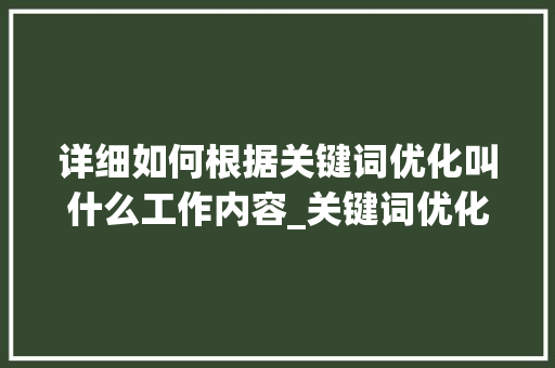 详细如何根据关键词优化叫什么工作内容_关键词优化叫什么工作内容
