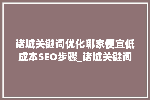 诸城关键词优化哪家便宜低成本SEO步骤_诸城关键词优化哪家便宜