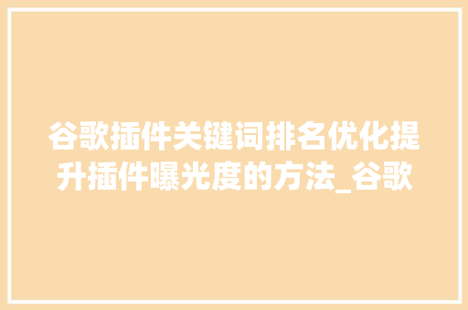 谷歌插件关键词排名优化提升插件曝光度的方法_谷歌插件关键词排名优化