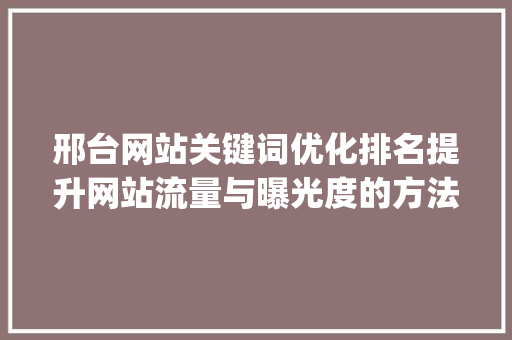 邢台网站关键词优化排名提升网站流量与曝光度的方法_邢台网站关键词优化排名
