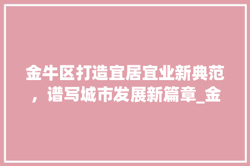 金牛区打造宜居宜业新典范，谱写城市发展新篇章_金牛区网站关键词优化