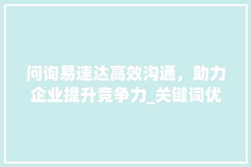 问询易速达高效沟通，助力企业提升竞争力_关键词优化好问询易速达