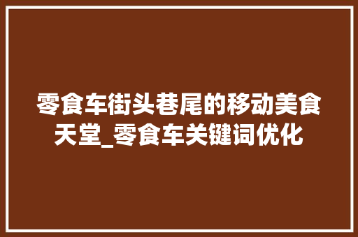 零食车街头巷尾的移动美食天堂_零食车关键词优化