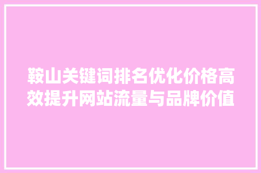 鞍山关键词排名优化价格高效提升网站流量与品牌价值_鞍山关键词排名优化价格