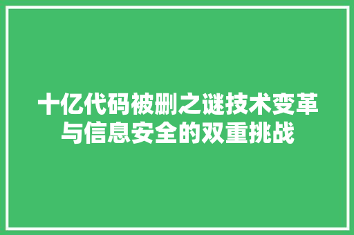 十亿代码被删之谜技术变革与信息安全的双重挑战