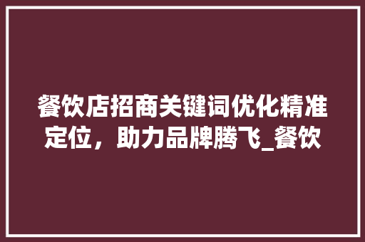 餐饮店招商关键词优化精准定位，助力品牌腾飞_餐饮店招商关键词优化