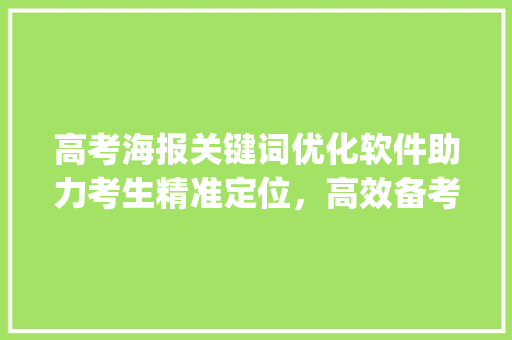 高考海报关键词优化软件助力考生精准定位，高效备考_高考海报关键词优化软件