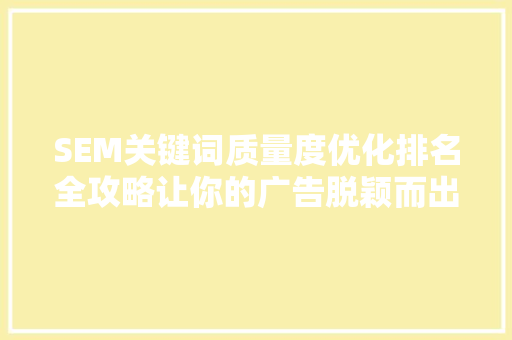 SEM关键词质量度优化排名全攻略让你的广告脱颖而出