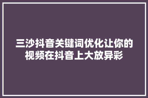 三沙抖音关键词优化让你的视频在抖音上大放异彩