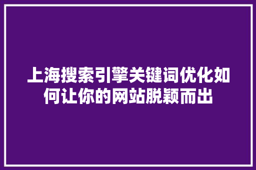 上海搜索引擎关键词优化如何让你的网站脱颖而出