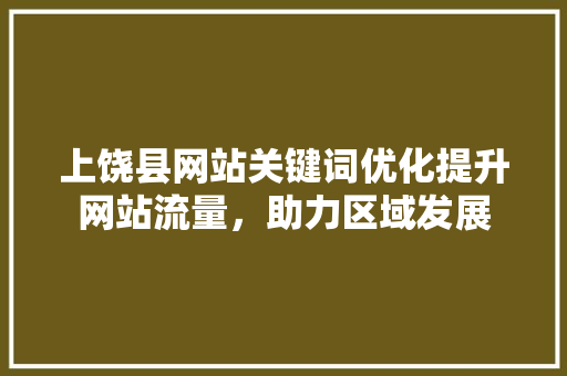 上饶县网站关键词优化提升网站流量，助力区域发展
