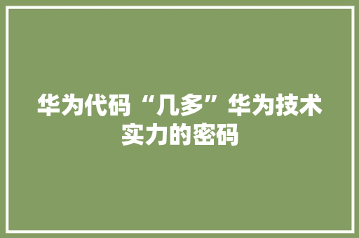 华为代码“几多”华为技术实力的密码