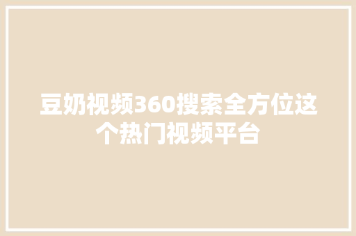 豆奶视频360搜索全方位这个热门视频平台