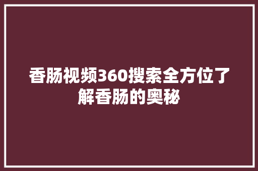 香肠视频360搜索全方位了解香肠的奥秘