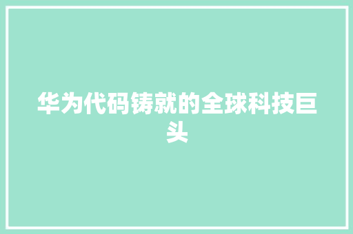 华为代码铸就的全球科技巨头