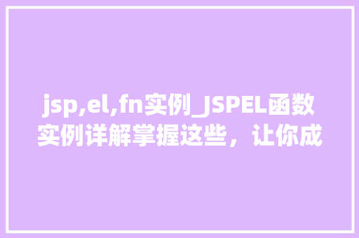 jsp,el,fn实例_JSPEL函数实例详解掌握这些，让你成为JSP高手
