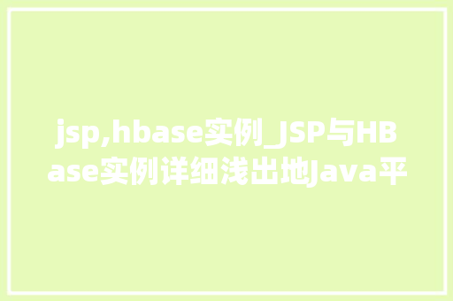 jsp,hbase实例_JSP与HBase实例详细浅出地Java平台与分布式数据库的结合