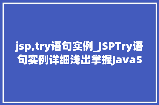 jsp,try语句实例_JSPTry语句实例详细浅出掌握JavaServerPages中的异常处理