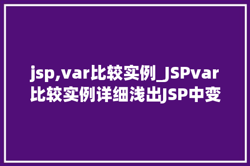 jsp,var比较实例_JSPvar比较实例详细浅出JSP中变量的比较方法