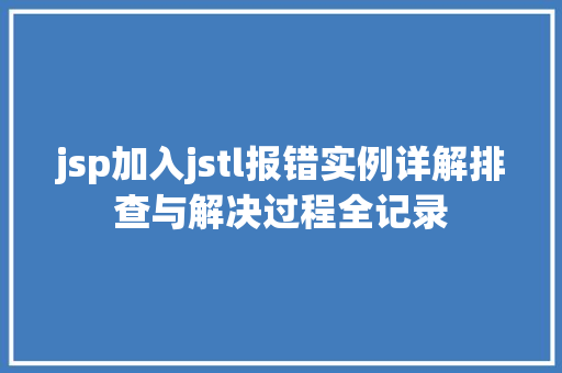 jsp加入jstl报错实例详解排查与解决过程全记录