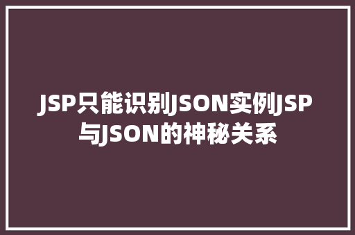 JSP只能识别JSON实例JSP与JSON的神秘关系