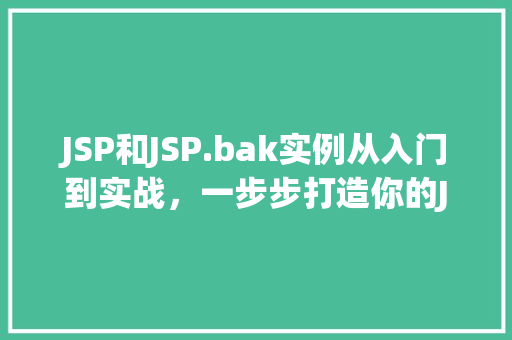 JSP和JSP.bak实例从入门到实战，一步步打造你的JavaWeb项目