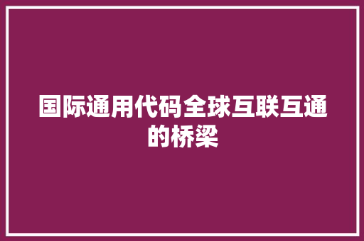 国际通用代码全球互联互通的桥梁