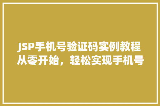 JSP手机号验证码实例教程从零开始，轻松实现手机号验证码功能