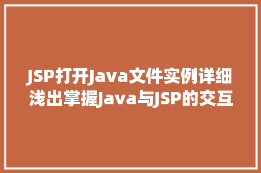 JSP打开Java文件实例详细浅出掌握Java与JSP的交互方法