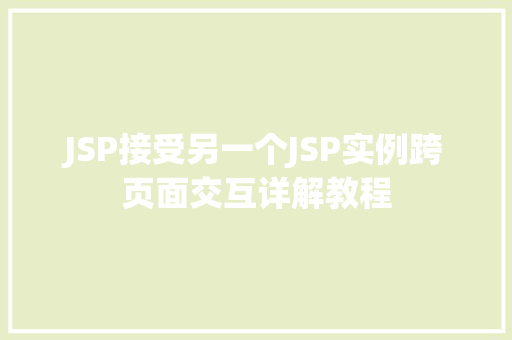 JSP接受另一个JSP实例跨页面交互详解教程