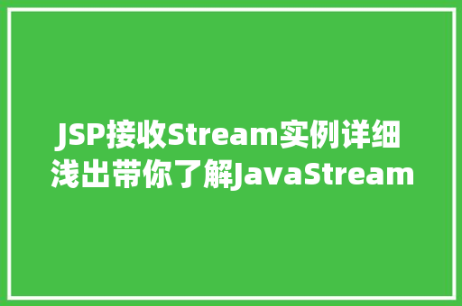 JSP接收Stream实例详细浅出带你了解JavaStreamAPI在JSP中的应用