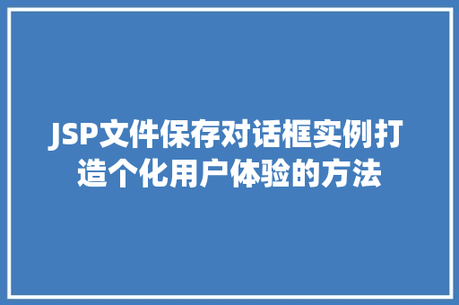 JSP文件保存对话框实例打造个化用户体验的方法