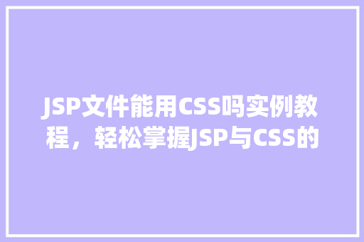 JSP文件能用CSS吗实例教程，轻松掌握JSP与CSS的完美结合