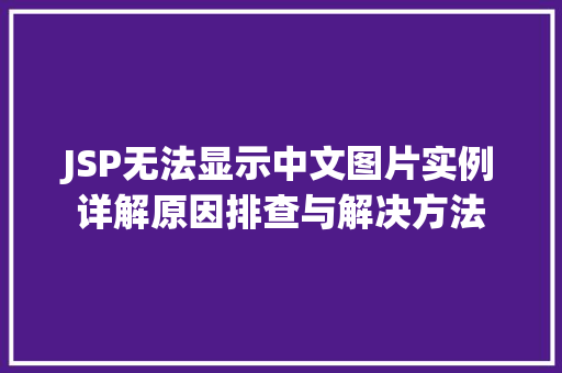 JSP无法显示中文图片实例详解原因排查与解决方法