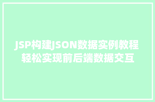 JSP构建JSON数据实例教程轻松实现前后端数据交互