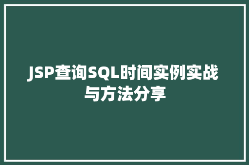 JSP查询SQL时间实例实战与方法分享