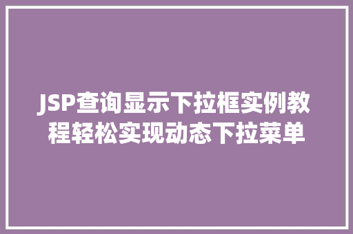 JSP查询显示下拉框实例教程轻松实现动态下拉菜单