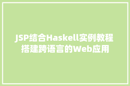 JSP结合Haskell实例教程搭建跨语言的Web应用