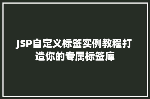 JSP自定义标签实例教程打造你的专属标签库