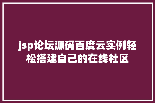 jsp论坛源码百度云实例轻松搭建自己的在线社区