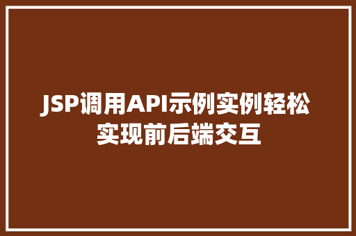 JSP调用API示例实例轻松实现前后端交互