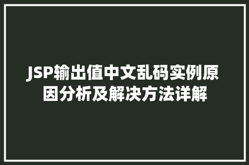 JSP输出值中文乱码实例原因分析及解决方法详解