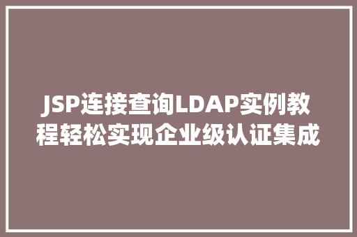 JSP连接查询LDAP实例教程轻松实现企业级认证集成